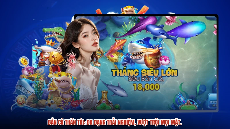 Bắn cá Thần Tài: Đa dạng trải nghiệm, vượt trội mọi mặt.
