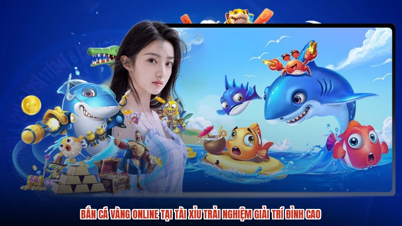 Bắn cá Vàng online tại TÀI XỈU trải nghiệm giải trí đỉnh cao