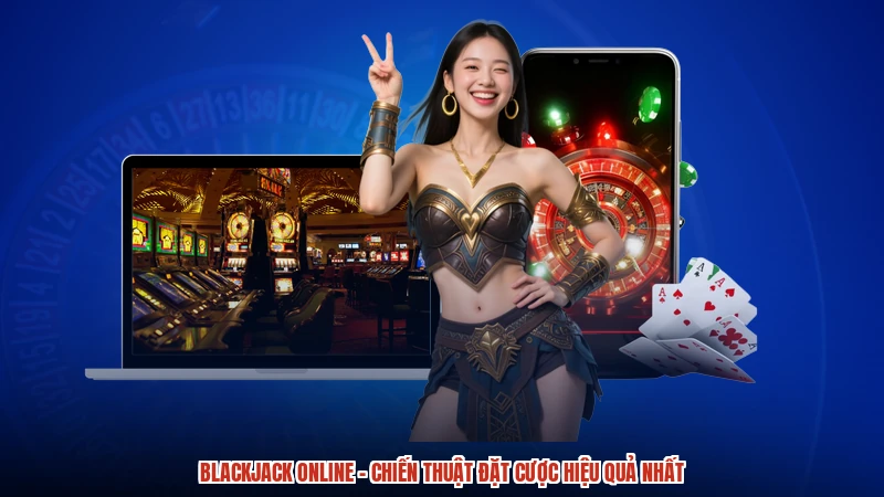 Blackjack online - Chiến Thuật Đặt Cược Hiệu Quả Nhất