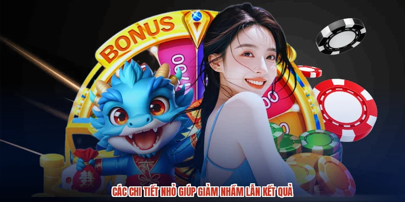 Các chi tiết nhỏ giúp giảm nhầm lẫn kết quả
