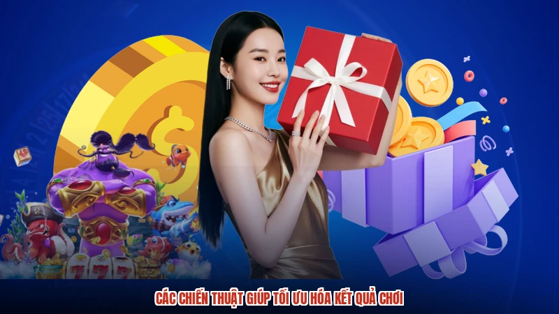 Các chiến thuật giúp tối ưu hóa kết quả chơi