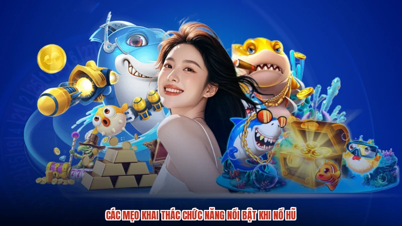 Các mẹo khai thác chức năng nổi bật khi nổ hũ
