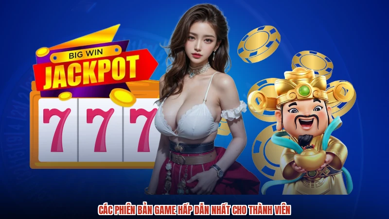 Các phiên bản game hấp dẫn nhất cho thành viên