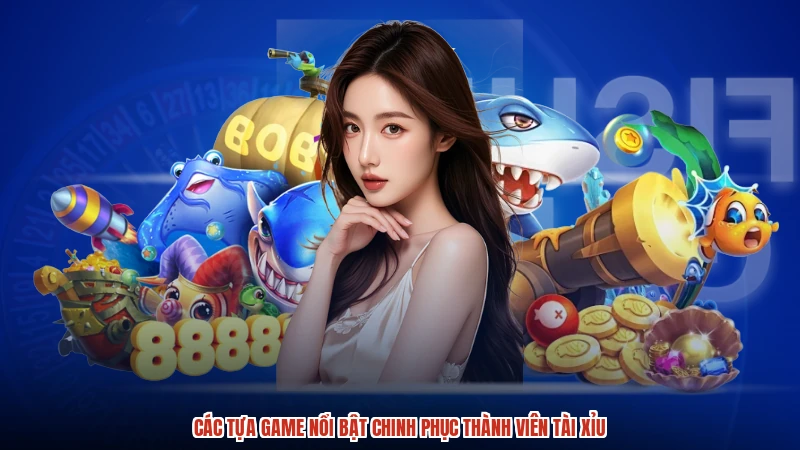 Các tựa game nổi bật chinh phục thành viên TÀI XỈU