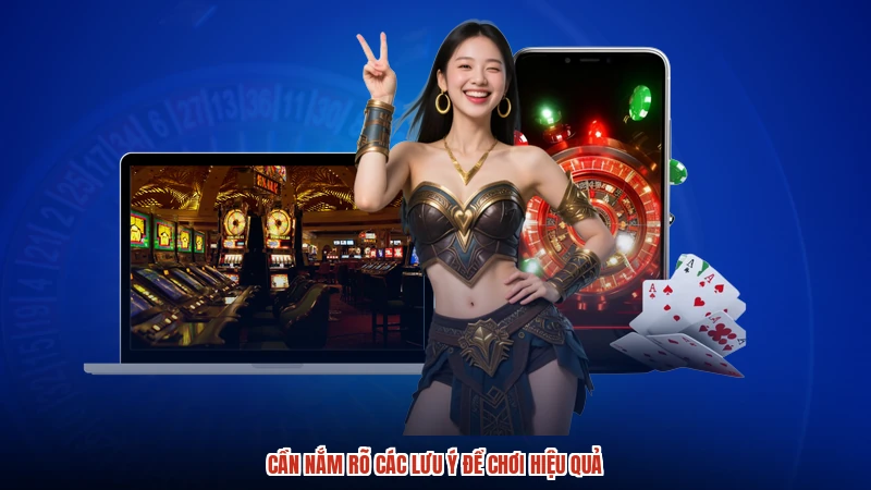Cần nắm rõ các lưu ý để chơi hiệu quả