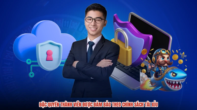 Đặc quyền thành viên được đảm bảo theo chính sách TÀI XỈU