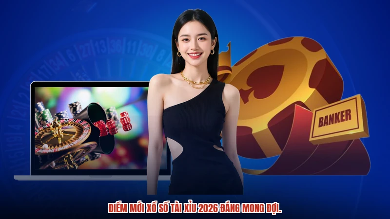Điểm mới xổ số TÀI XỈU 2026 đáng mong đợi.