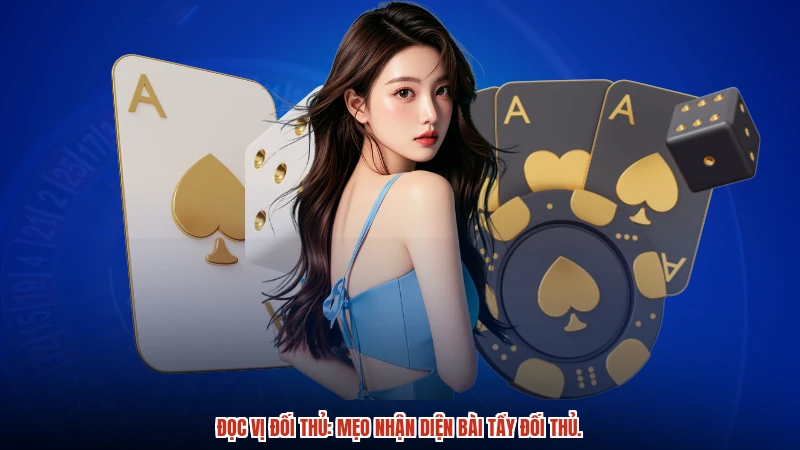 Đọc Vị Đối Thủ: Mẹo Nhận Diện Bài Tẩy Đối Thủ.