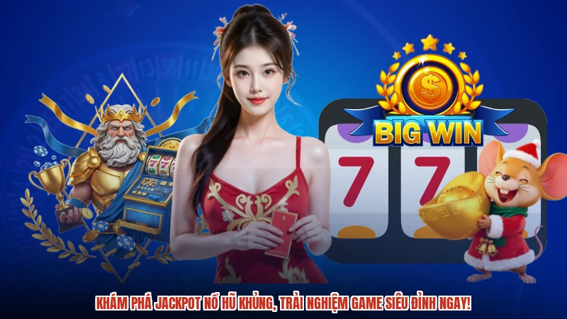 Khám phá Jackpot nổ hũ khủng, trải nghiệm game siêu đỉnh ngay!