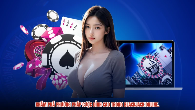 Khám phá phương pháp cược đỉnh cao trong Blackjack online.