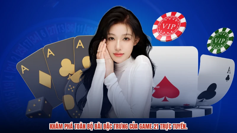 Khám phá toàn bộ bài đặc trưng của game 21 trực tuyến.