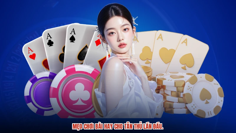 Mẹo chơi bài hay cho tân thủ lần đầu.