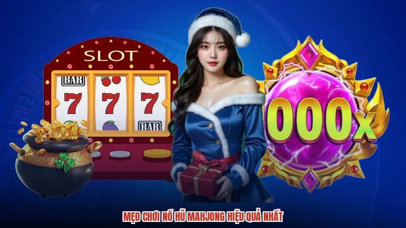 Mẹo chơi nổ hũ Mahjong hiệu quả nhất