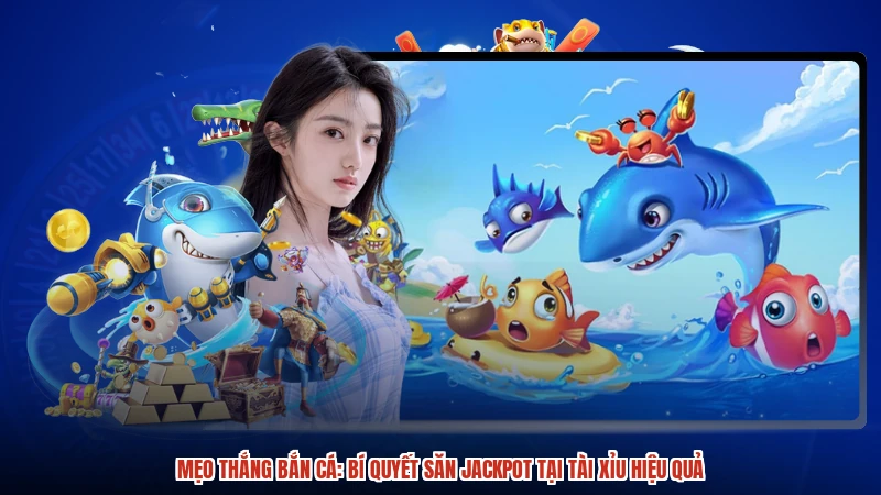 Mẹo thắng bắn cá: Bí quyết săn Jackpot tại TÀI XỈU hiệu quả