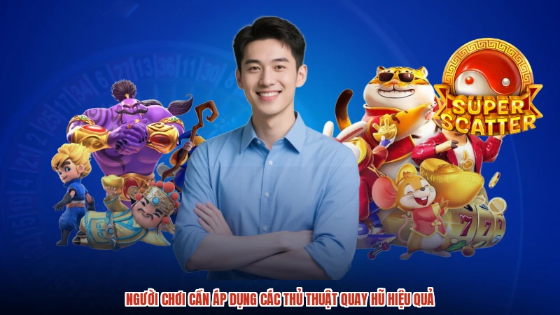 Người chơi cần áp dụng các thủ thuật quay hũ hiệu quả