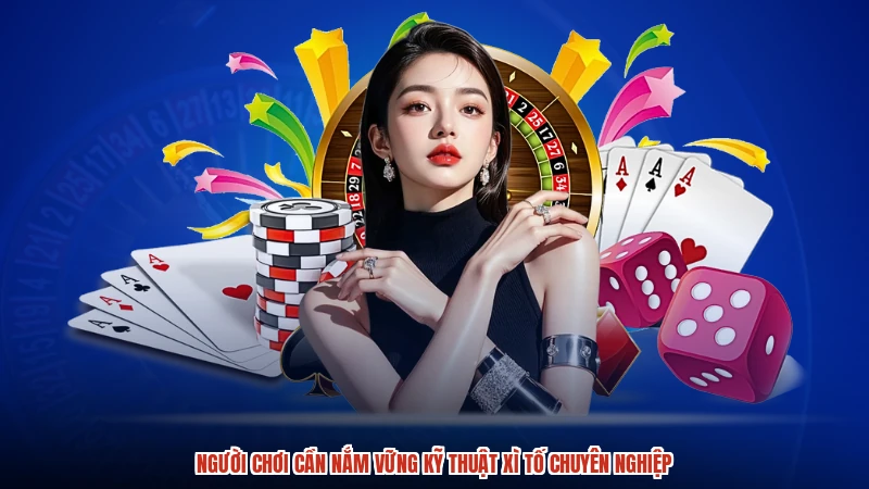 Người chơi cần nắm vững kỹ thuật Xì Tố chuyên nghiệp