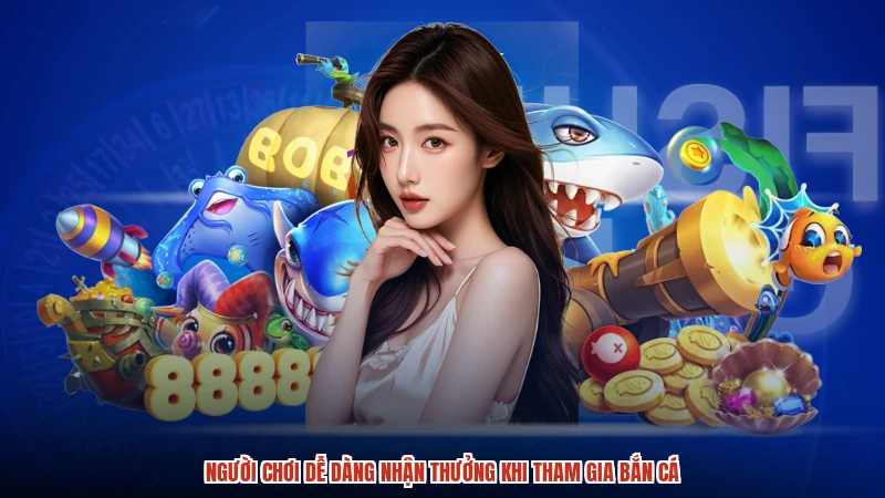 Người chơi dễ dàng nhận thưởng khi tham gia bắn cá