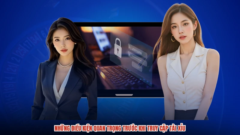 Những điều kiện quan trọng trước khi truy cập TÀI XỈU