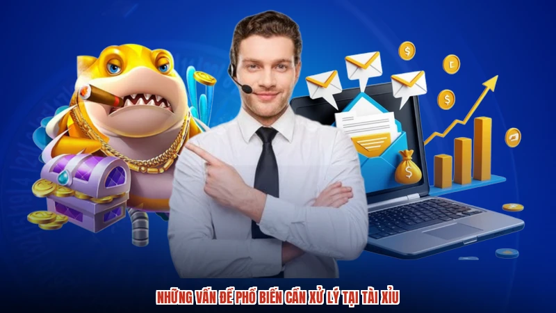 Những vấn đề phổ biến cần xử lý tại TÀI XỈU