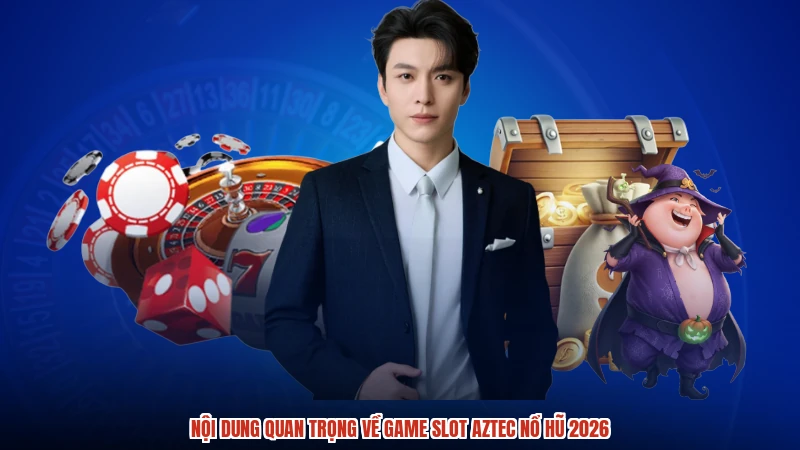 Nội dung quan trọng về game Slot Aztec nổ hũ 2026