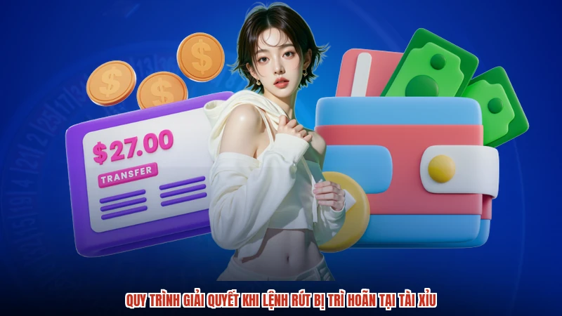 Quy trình giải quyết khi lệnh rút bị trì hoãn tại TÀI XỈU