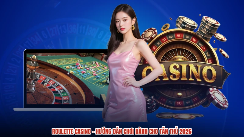 Roulette casino - Hướng Dẫn Chơi Dành Cho Tân Thủ 2026