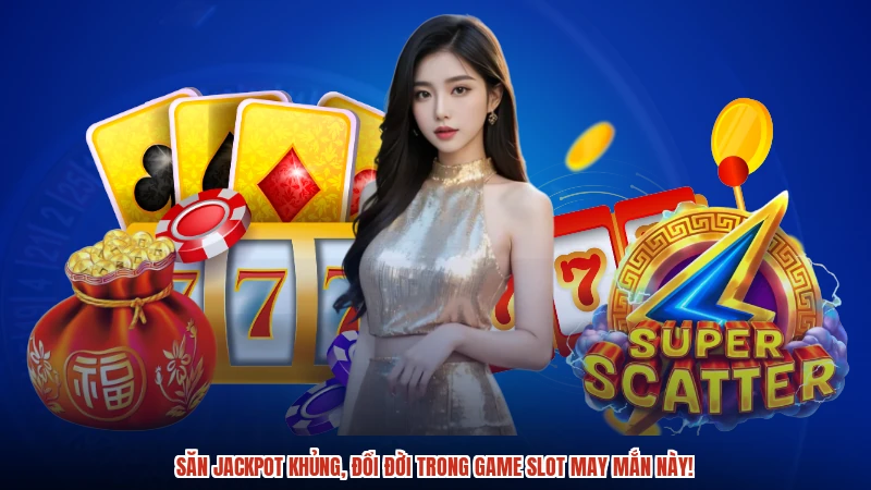 Săn jackpot khủng, đổi đời trong game slot may mắn này!