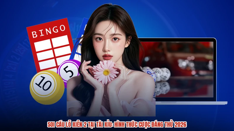 Soi cầu lô xiên 2 tại TÀI XỈU: Hình thức cược đáng thử 2026