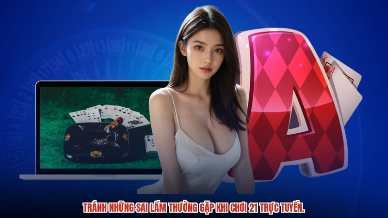 Tránh những sai lầm thường gặp khi chơi 21 trực tuyến.