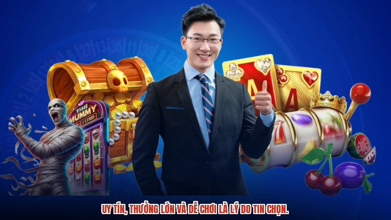 Uy tín, thưởng lớn và dễ chơi là lý do tin chọn.
